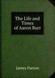 The Life and Times of Aaron Burr, James Parton 