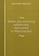 Week-day evening addresses, delivered in Manchester, Alexander Maclaren 