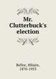 Mr. Clutterbuck`s election, Belloc, Hilaire, 1870-1953 