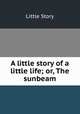 A little story of a little life; or, The sunbeam, Little Story 