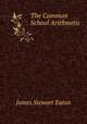 The Common School Arithmetic ., James Stewart Eaton 