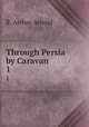 Through Persia by Caravan. 1, R. Arthur Arnold 