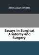 Essays in Surgical Anatomy and Surgery ., John Allan Wyeth 