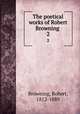 The poetical works of Robert Browning . 2, Browning, Robert, 1812-1889 