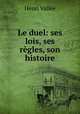 Le duel: ses lois, ses regles, son histoire, Henri Vallee 