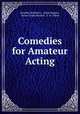 Comedies for Amateur Acting, Brander Matthews , Julian Magnus, Henry Cuyler Bunner, A. H . Oakes 