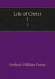 Life of Christ. 1, F. W. Farrar 