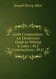 Latin Composition: An Elementary Guide to Writing in Latin : Pt.I. Constructions ; Pt.II ., Joseph Henry Allen 