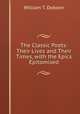 The Classic Poets: Their Lives and Their Times, with the Epics Epitomised, William T. Dobson 