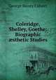 Coleridge, Shelley, Goethe: Biographic ?sthetic Studies, Calvert George Henry 