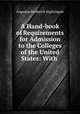 A Hand-book of Requirements for Admission to the Colleges of the United States: With ., Augustus Frederick Nightingale 
