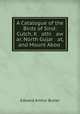 A Catalogue of the Birds of Sind: Cutch, K athi aw ar, North Gujar at, and Mount Aboo ., Edward Arthur Butler 