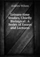 Leisure-time Studies, Chiefly Biological: A Series of Essays and Lectures, Andrew Wilson 