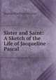Sister and Saint: A Sketch of the Life of Jacqueline Pascal, Sophie Winthrop Weitzel 