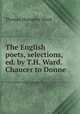 The English poets, selections, ed. by T.H. Ward. Chaucer to Donne, Thomas Humphry Ward 