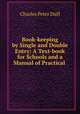 Book-keeping by Single and Double Entry: A Text-book for Schools and a Manual of Practical ., Charles Peter Duff 