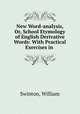 New Word-analysis, Or, School Etymology of English Derivative Words: With Practical Exercises in ., Swinton, William 