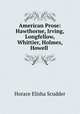 American Prose: Hawthorne, Irving, Longfellow, Whittier, Holmes, Howell ., Scudder, Horace Elisha, 1838-1902 