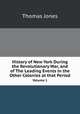 History of New York During the Revolutionary War, and of The Leading Events in the Other Colonies at that Period. Volume 1, Thomas Jones 