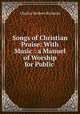 Songs of Christian Praise: With Music : a Manuel of Worship for Public ., Charles Herbert Richards 