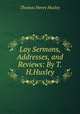 Lay Sermons, Addresses, and Reviews: By T.H.Huxley, Thomas Henry Huxley 