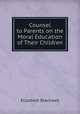 Counsel to Parents on the Moral Education of Their Children, Elizabeth Blackwell 