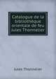 Catalogue de la bibliotheque orientale de feu Jules Thonnelier, Jules Thonnelier 