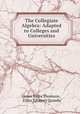 The Collegiate Algebra: Adapted to Colleges and Universities, James Bates Thomson , Elihu T[hayer] Quimby 