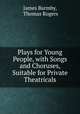 Plays for Young People, with Songs and Choruses, Suitable for Private Theatricals, James Barmby, Thomas Rogers 