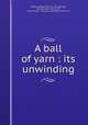A ball of yarn : its unwinding, Whiting, Robert Rudd, b. 1877,Johnson, Merle De Vore, 1874-1935, ill,Paul Elder & Company. pbl,Tomoye Press. prt 