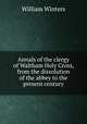 Annals of the clergy of Waltham Holy Cross, from the dissolution of the abbey to the present century, William Winters 