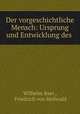 Der vorgeschichtliche Mensch: Ursprung und Entwicklung des ., Wilhelm Baer , Friedrich von Hellwald 