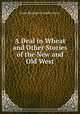 A Deal in Wheat and Other Stories of the New and Old West, Frank Benjamin Franklin Norris 