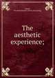 The aesthetic experience;, Adams, Elizabeth Kemper. [from old catalog] 
