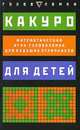 Какуро для детей. Математическая игра-головоломка для будущих отличников. 97 заданий, Игорь Сухин 