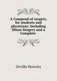 A Compend of surgery, for students and physicians: Including Minor Surgery and a Complete ., Orville Horwitz 