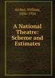 A National Theatre: Scheme and Estimates, Archer, William, 1856-1924 