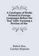 A Catalogue of Books Printed in Foreign Languages Before the Year 1600: Forming a Portion of the ., Robert Hoe, Carolyn Shipman 
