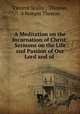 A Meditation on the Incarnation of Christ: Sermons on the Life and Passion of Our Lord and of ., Vincent Scully 