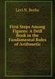 First Steps Among Figures: A Drill Book in the Fundamental Rules of Arithmetic, Levi N. Beebe 
