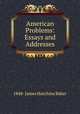American Problems: Essays and Addresses, 1848- James Hutchins Baker 