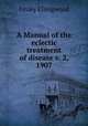 A Manual of the eclectic treatment of disease v. 2, 1907, Finley Ellingwood 