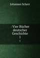: Vier Bcher deutscher Geschichte. 1, Johannes Scherr 