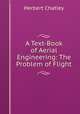 A Text-Book of Aerial Engineering: The Problem of Flight, Herbert Chatley 