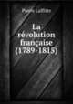La revolution francaise (1789-1815), Pierre Laffitte 