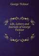 Life, Letters and Journals of George Ticknor. 1, George Ticknor 