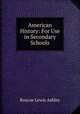 American History: For Use in Secondary Schools, Roscoe Lewis Ashley 
