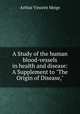 A Study of the human blood-vessels in health and disease: A Supplement to "The Origin of Disease,", Arthur Vincent Meigs 