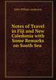 Notes of Travel in Fiji and New Caledonia with Some Remarks on South Sea ., John William Anderson 