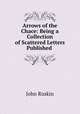 Arrows of the Chace: Being a Collection of Scattered Letters Published ., Рескин 